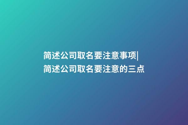 简述公司取名要注意事项|简述公司取名要注意的三点-第1张-公司起名-玄机派